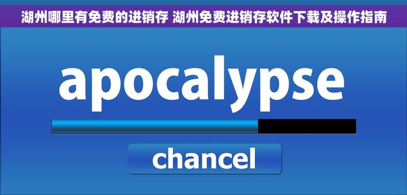 湖州哪里有免费的进销存 湖州免费进销存软件下载及操作指南 湖州哪里有免费的进销存 湖州免费进销存软件下载及操作指南