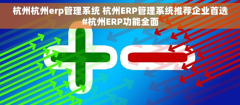 杭州杭州erp管理系统 杭州ERP管理系统推荐企业首选#杭州ERP功能全面 杭州杭州erp管理系统 杭州ERP管理系统推荐企业首选#杭州ERP功能全面