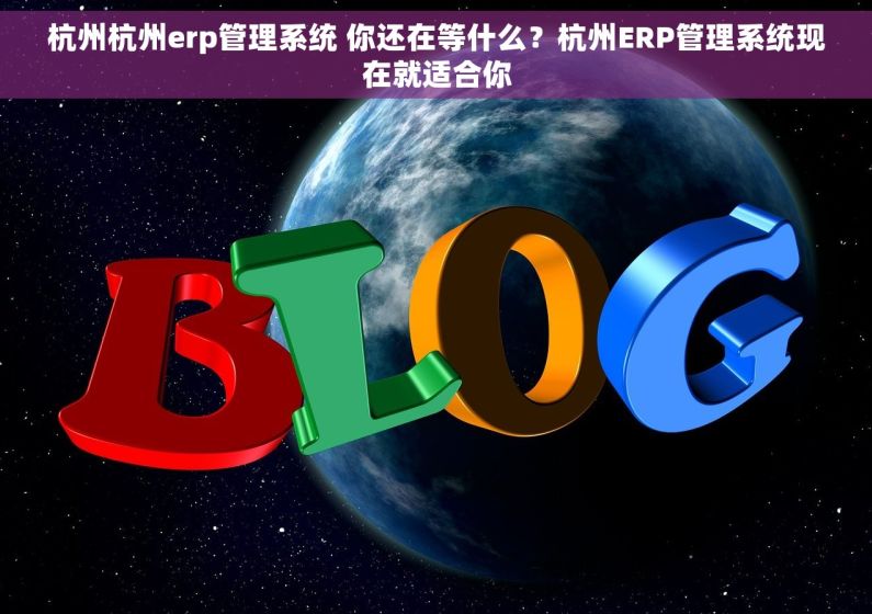 杭州杭州erp管理系统 你还在等什么?杭州ERP管理系统现在就适合你 杭州杭州erp管理系统 你还在等什么?杭州ERP管理系统现在就适合你