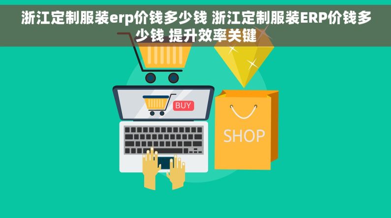 浙江定制服装erp价钱多少钱 浙江定制服装ERP价钱多少钱 提升效率关键 浙江定制服装erp价钱多少钱 浙江定制服装ERP价钱多少钱 提升效率关键