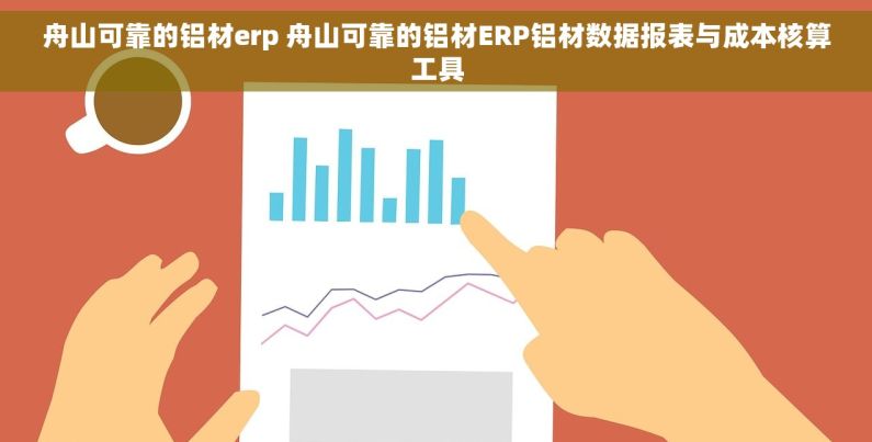 舟山可靠的铝材erp 舟山可靠的铝材ERP铝材数据报表与成本核算工具 舟山可靠的铝材erp 舟山可靠的铝材ERP铝材数据报表与成本核算工具