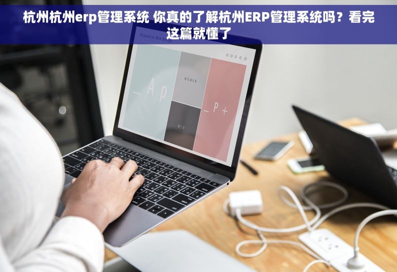 杭州杭州erp管理系统 你真的了解杭州ERP管理系统吗?看完这篇就懂了 杭州杭州erp管理系统 你真的了解杭州ERP管理系统吗?看完这篇就懂了