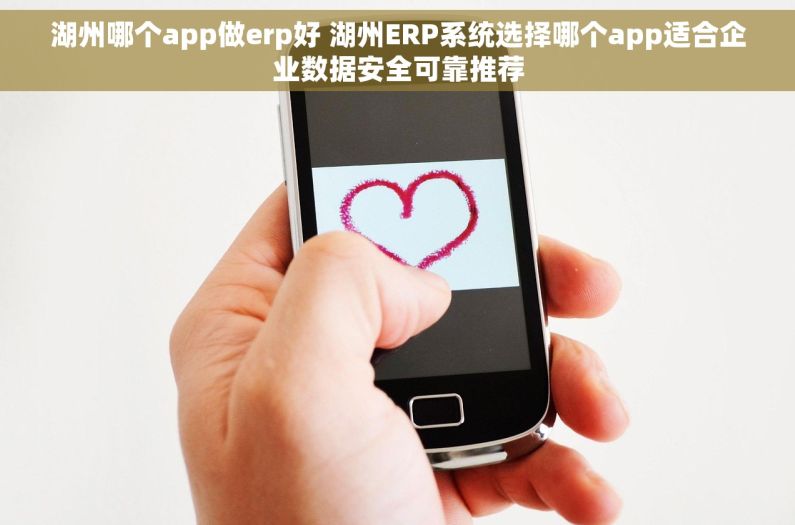湖州哪个app做erp好 湖州ERP系统选择哪个app适合企业数据安全可靠推荐 湖州哪个app做erp好 湖州ERP系统选择哪个app适合企业数据安全可靠推荐