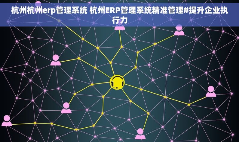 杭州杭州erp管理系统 杭州ERP管理系统精准管理#提升企业执行力 杭州杭州erp管理系统 杭州ERP管理系统精准管理#提升企业执行力