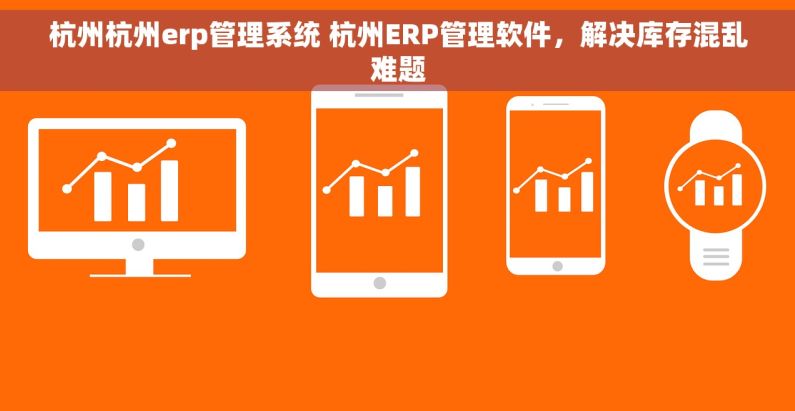 杭州杭州erp管理系统 杭州ERP管理软件,解决库存混乱难题 杭州杭州erp管理系统 杭州ERP管理软件,解决库存混乱难题