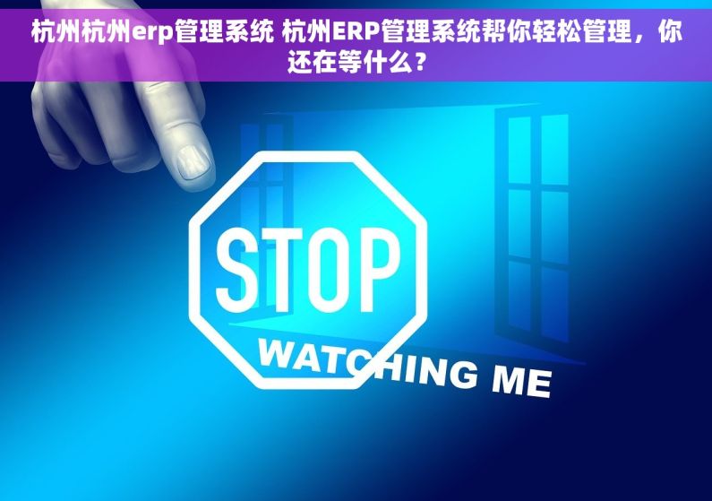 杭州杭州erp管理系统 杭州ERP管理系统帮你轻松管理,你还在等什么? 杭州杭州erp管理系统 杭州ERP管理系统帮你轻松管理,你还在等什么?