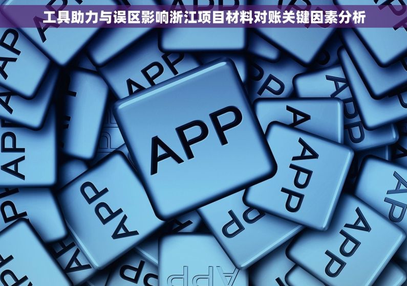 工具助力与误区影响浙江项目材料对账关键因素分析 工具助力与误区影响浙江项目材料对账关键因素分析