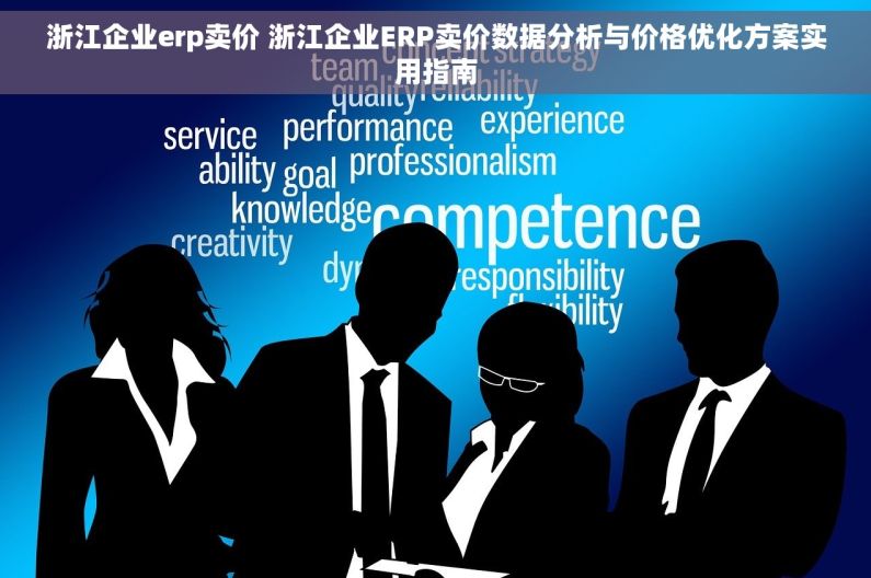 浙江企业erp卖价 浙江企业ERP卖价数据分析与价格优化方案实用指南 浙江企业erp卖价 浙江企业ERP卖价数据分析与价格优化方案实用指南