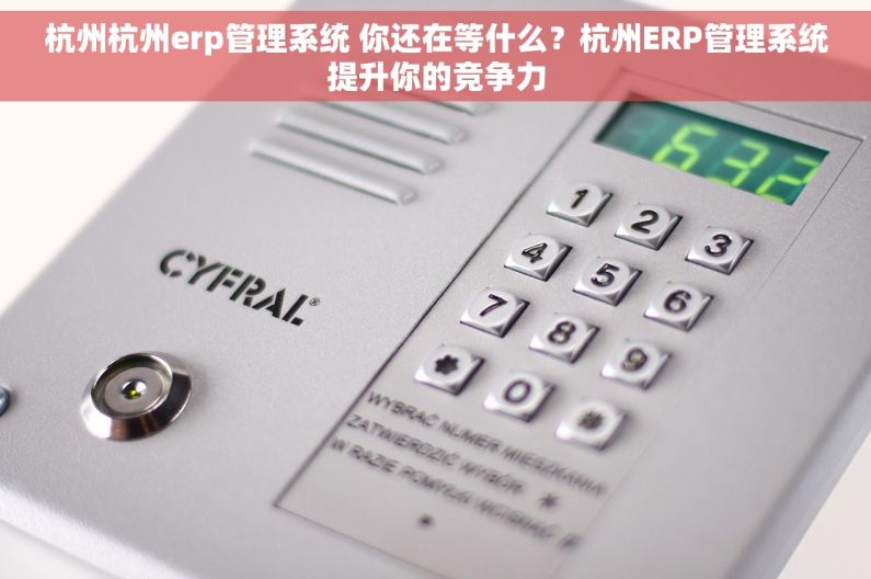 杭州杭州erp管理系统 你还在等什么?杭州ERP管理系统提升你的竞争力 杭州杭州erp管理系统 你还在等什么?杭州ERP管理系统提升你的竞争力