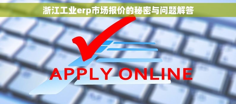 浙江工业erp市场报价的秘密与问题解答 浙江工业erp市场报价的秘密与问题解答