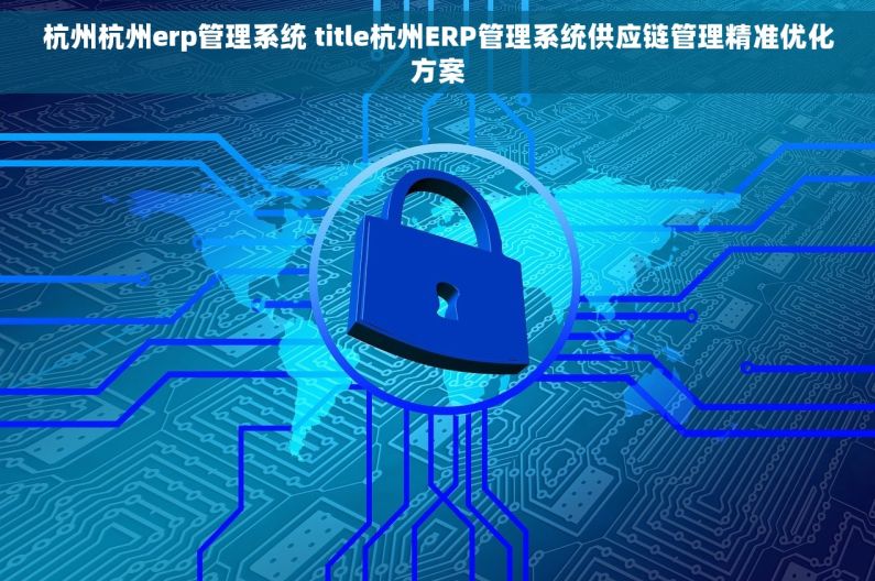 杭州杭州erp管理系统 title杭州ERP管理系统供应链管理精准优化方案 杭州杭州erp管理系统 title杭州ERP管理系统供应链管理精准优化方案