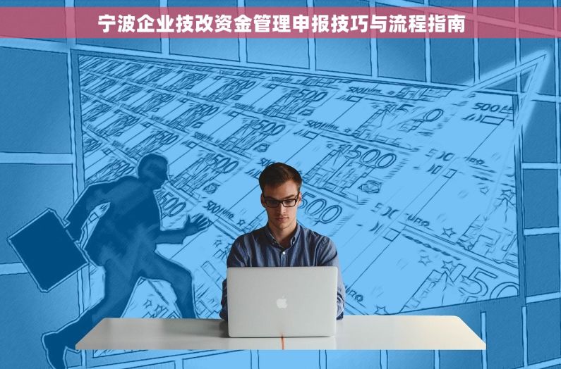 宁波企业技改资金管理申报技巧与流程指南 宁波企业技改资金管理申报技巧与流程指南