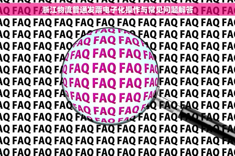 浙江物流普通发票电子化操作与常见问题解答 浙江物流普通发票电子化操作与常见问题解答