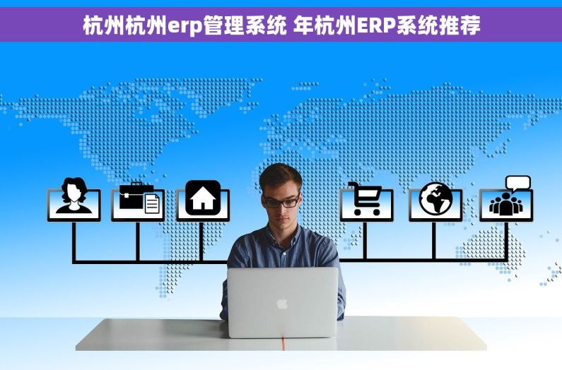 杭州杭州erp管理系统 年杭州ERP系统推荐 杭州杭州erp管理系统 年杭州ERP系统推荐