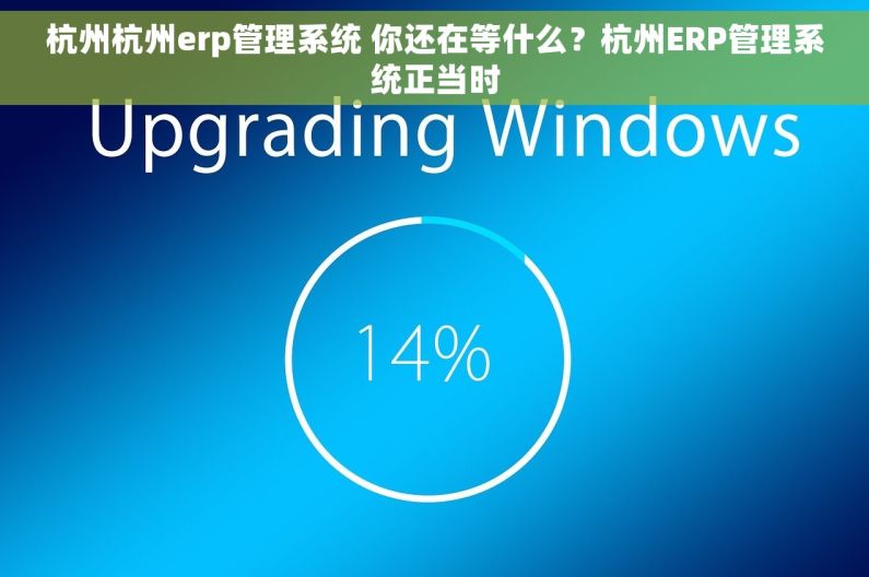 杭州杭州erp管理系统 你还在等什么?杭州ERP管理系统正当时 杭州杭州erp管理系统 你还在等什么?杭州ERP管理系统正当时