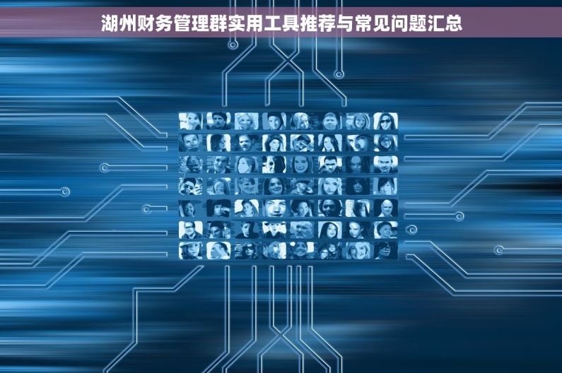 湖州财务管理群实用工具推荐与常见问题汇总 湖州财务管理群实用工具推荐与常见问题汇总