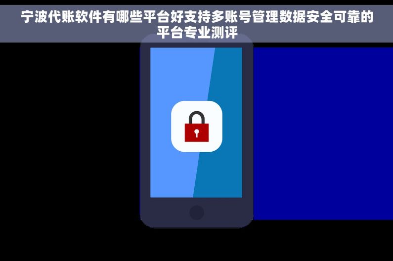 宁波代账软件有哪些平台好支持多账号管理数据安全可靠的平台专业测评 宁波代账软件有哪些平台好支持多账号管理数据安全可靠的平台专业测评