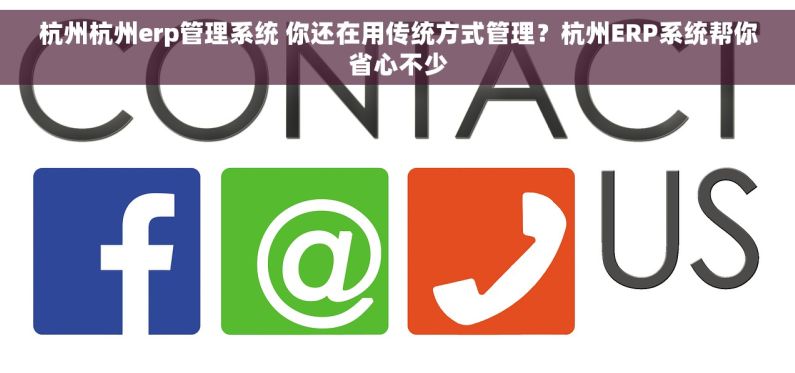 杭州杭州erp管理系统 你还在用传统方式管理？杭州ERP系统帮你省心不少