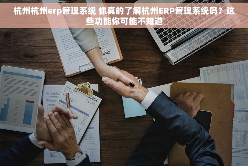 杭州杭州erp管理系统 你真的了解杭州ERP管理系统吗?这些功能你可能不知道 杭州杭州erp管理系统 你真的了解杭州ERP管理系统吗?这些功能你可能不知道