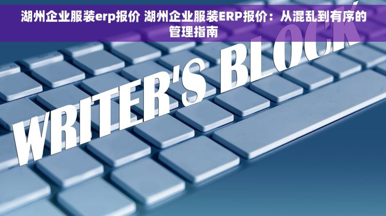 湖州企业服装erp报价 湖州企业服装ERP报价：从混乱到有序的管理指南
