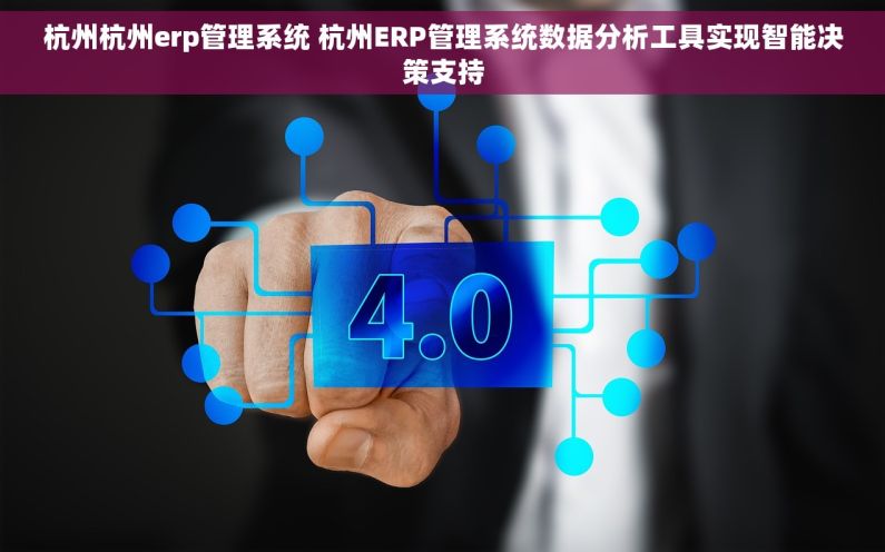 杭州杭州erp管理系统 杭州ERP管理系统数据分析工具实现智能决策支持 杭州杭州erp管理系统 杭州ERP管理系统数据分析工具实现智能决策支持