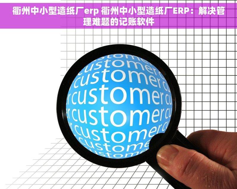 衢州中小型造纸厂erp 衢州中小型造纸厂ERP:解决管理难题的记账软件 衢州中小型造纸厂erp 衢州中小型造纸厂ERP:解决管理难题的记账软件
