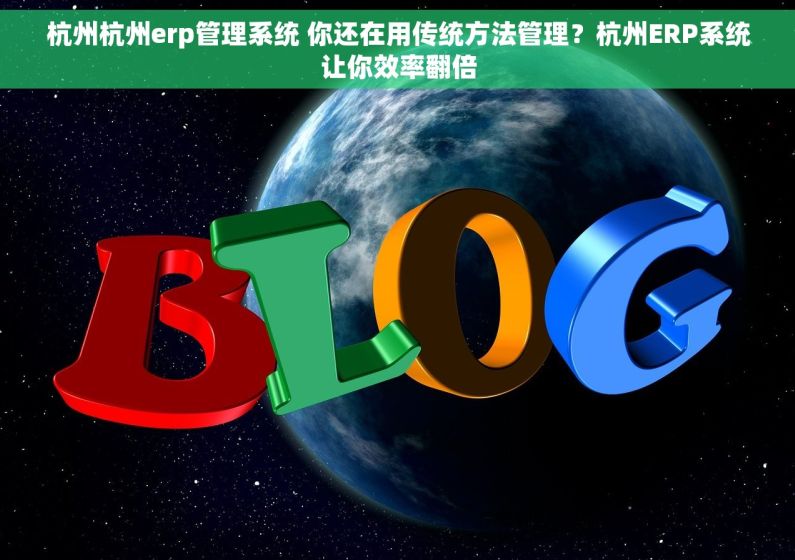 杭州杭州erp管理系统 你还在用传统方法管理？杭州ERP系统让你效率翻倍