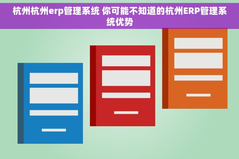 杭州杭州erp管理系统 你可能不知道的杭州ERP管理系统优势 杭州杭州erp管理系统 你可能不知道的杭州ERP管理系统优势