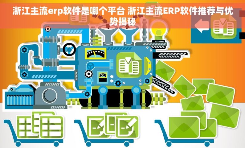 浙江主流erp软件是哪个平台 浙江主流ERP软件推荐与优势揭秘 浙江主流erp软件是哪个平台 浙江主流ERP软件推荐与优势揭秘