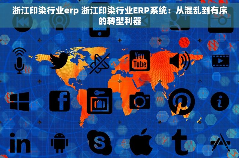 浙江印染行业erp 浙江印染行业ERP系统:从混乱到有序的转型利器 浙江印染行业erp 浙江印染行业ERP系统:从混乱到有序的转型利器