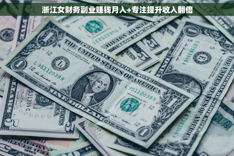 浙江女财务副业赚钱月入+专注提升收入翻倍 浙江女财务副业赚钱月入+专注提升收入翻倍