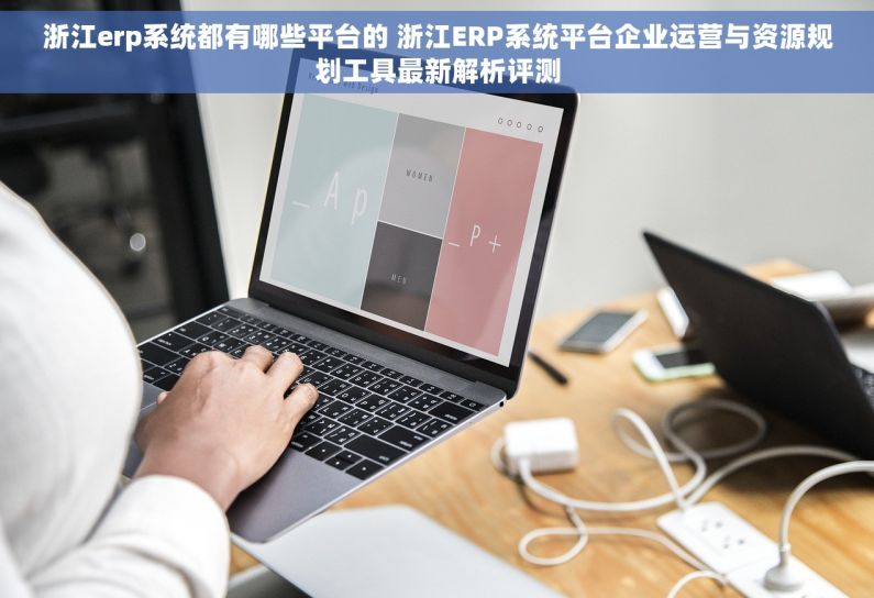浙江erp系统都有哪些平台的 浙江ERP系统平台企业运营与资源规划工具最新解析评测 浙江erp系统都有哪些平台的 浙江ERP系统平台企业运营与资源规划工具最新解析评测
