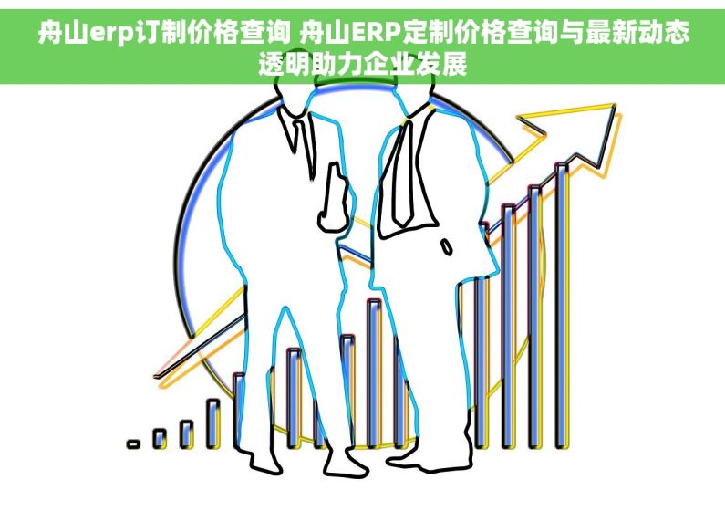 舟山erp订制价格查询 舟山ERP定制价格查询与最新动态透明助力企业发展 舟山erp订制价格查询 舟山ERP定制价格查询与最新动态透明助力企业发展