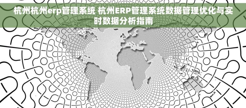 杭州杭州erp管理系统 杭州ERP管理系统数据管理优化与实时数据分析指南 杭州杭州erp管理系统 杭州ERP管理系统数据管理优化与实时数据分析指南