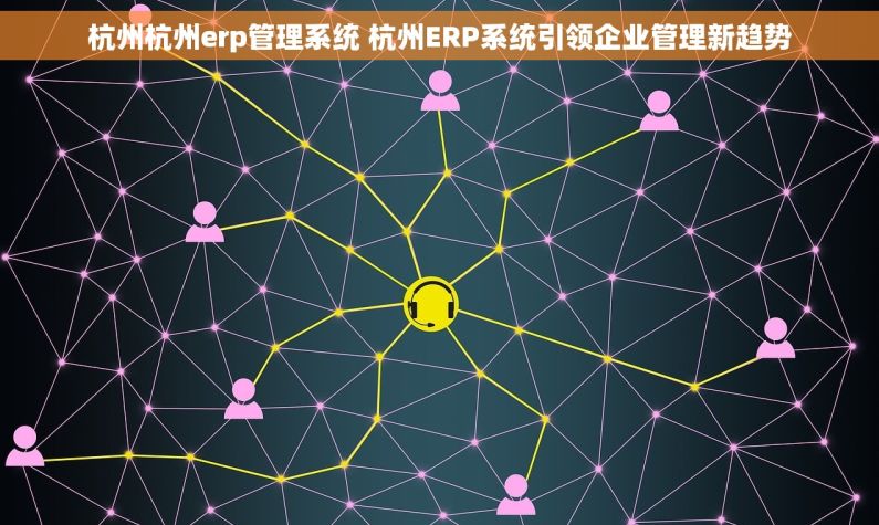 杭州杭州erp管理系统 杭州ERP系统引领企业管理新趋势 杭州杭州erp管理系统 杭州ERP系统引领企业管理新趋势