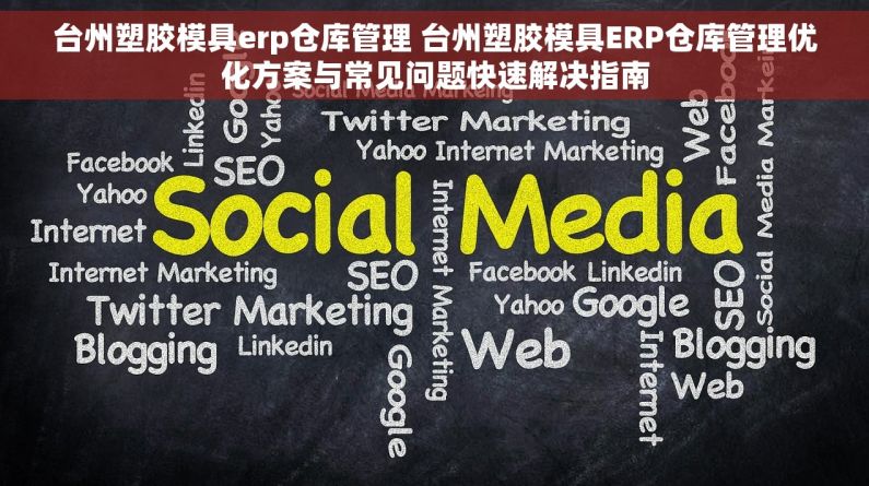 台州塑胶模具erp仓库管理 台州塑胶模具ERP仓库管理优化方案与常见问题快速解决指南