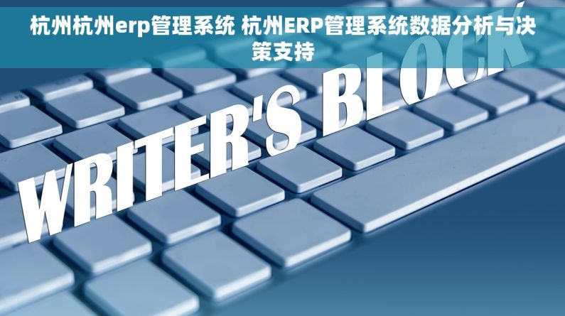 杭州杭州erp管理系统 杭州ERP管理系统数据分析与决策支持 杭州杭州erp管理系统 杭州ERP管理系统数据分析与决策支持