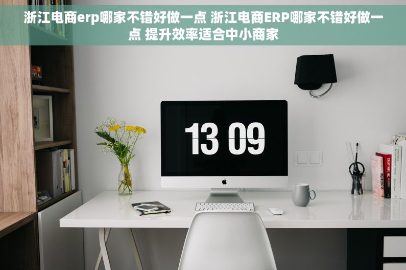 浙江电商erp哪家不错好做一点 浙江电商ERP哪家不错好做一点 提升效率适合中小商家 浙江电商erp哪家不错好做一点 浙江电商ERP哪家不错好做一点 提升效率适合中小商家