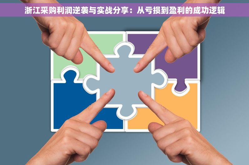浙江采购利润逆袭与实战分享:从亏损到盈利的成功逻辑 浙江采购利润逆袭与实战分享:从亏损到盈利的成功逻辑