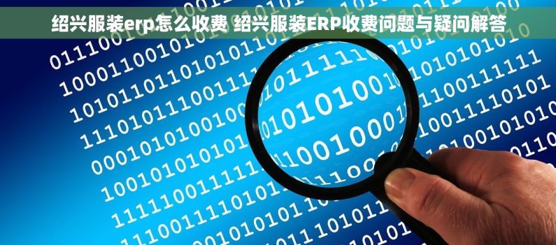 绍兴服装erp怎么收费 绍兴服装ERP收费问题与疑问解答