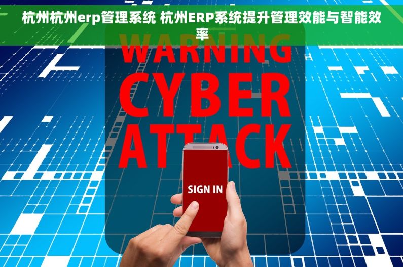 杭州杭州erp管理系统 杭州ERP系统提升管理效能与智能效率 杭州杭州erp管理系统 杭州ERP系统提升管理效能与智能效率