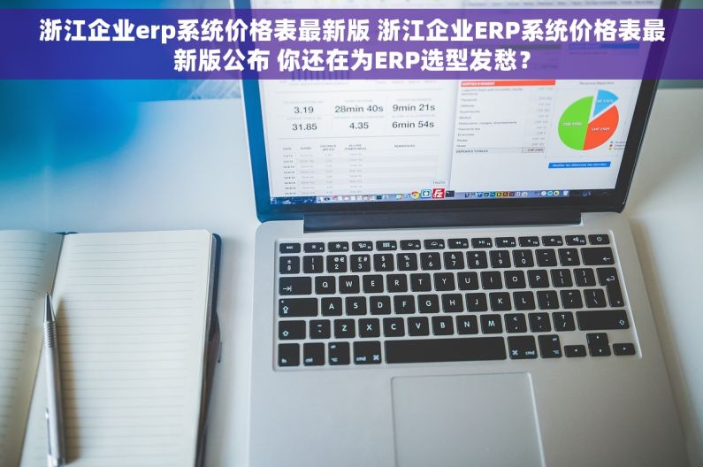 浙江企业erp系统价格表最新版 浙江企业ERP系统价格表最新版公布 你还在为ERP选型发愁? 浙江企业erp系统价格表最新版 浙江企业ERP系统价格表最新版公布 你还在为ERP选型发愁?