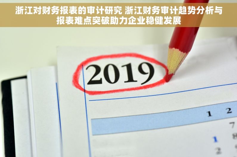 浙江对财务报表的审计研究 浙江财务审计趋势分析与报表难点突破助力企业稳健发展