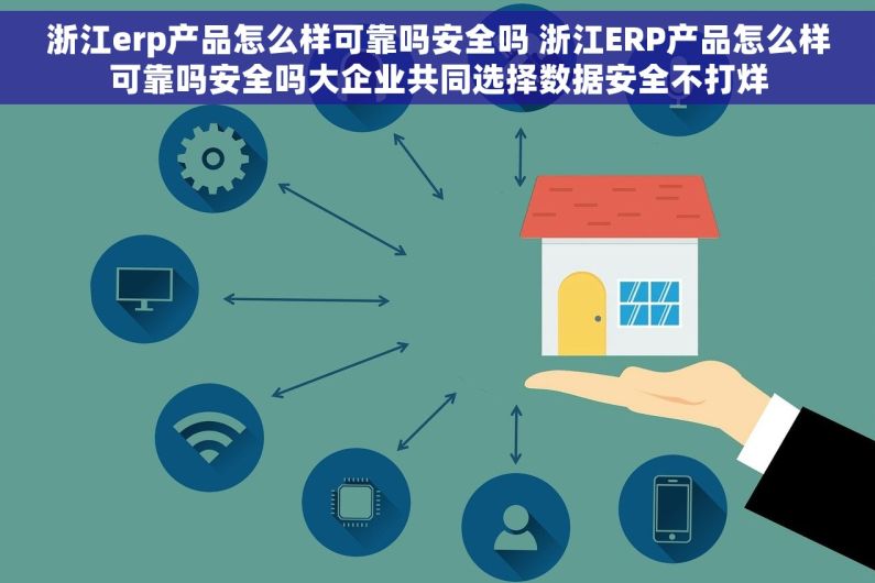 浙江erp产品怎么样可靠吗安全吗 浙江ERP产品怎么样可靠吗安全吗大企业共同选择数据安全不打烊 浙江erp产品怎么样可靠吗安全吗 浙江ERP产品怎么样可靠吗安全吗大企业共同选择数据安全不打烊