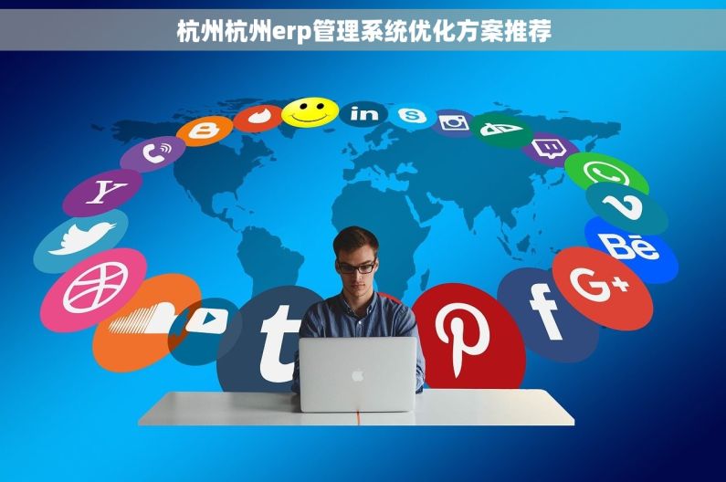 杭州杭州erp管理系统优化方案推荐 杭州杭州erp管理系统优化方案推荐