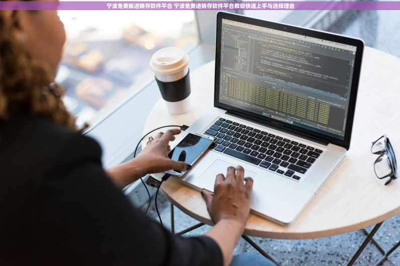 宁波免费版进销存软件平台 宁波免费进销存软件平台教你快速上手与选择理由