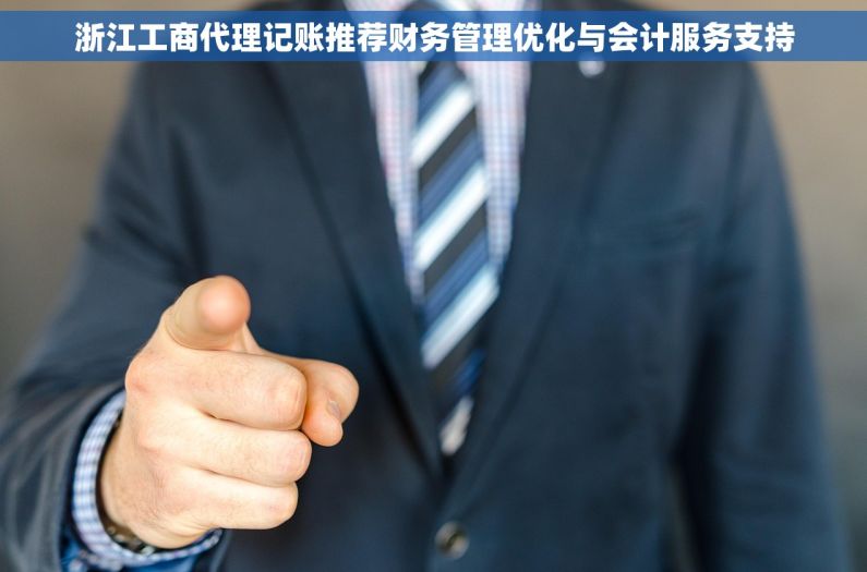 浙江工商代理记账推荐财务管理优化与会计服务支持 浙江工商代理记账推荐财务管理优化与会计服务支持