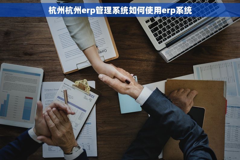 杭州杭州erp管理系统如何使用erp系统