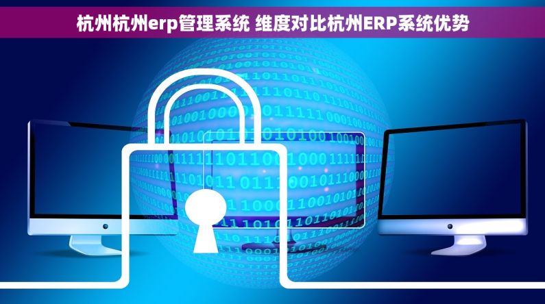 杭州杭州erp管理系统 维度对比杭州ERP系统优势