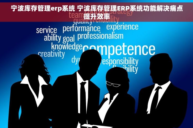 宁波库存管理erp系统 宁波库存管理ERP系统功能解决痛点提升效率 宁波库存管理erp系统 宁波库存管理ERP系统功能解决痛点提升效率
